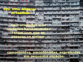 Aquí viven milhares
de familias
Os transportes e as
unidades habitacionales
fazem com que as
pessoas se sintam
comprimidas, amontonadas, espremidas
em pequenos espaços.
 
