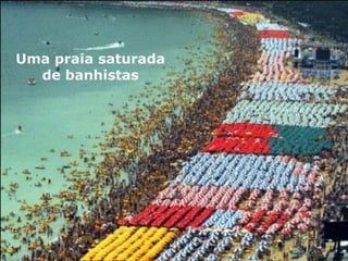 Uma praia saturada
de banhistas
 