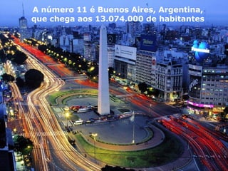 A número 11 é Buenos Aires, Argentina,
que chega aos 13.074.000 de habitantes
 