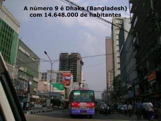 A número 9 é Dhaka (Bangladesh)
com 14.648.000 de habitantes
 