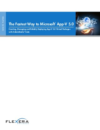 WHITEPAPER
The Fastest Way to Microsoft
®
App-V 5.0
Creating, Managing and Reliably Deploying App-V 5.0 Virtual Packages
with AdminStudio
®
Suite
 