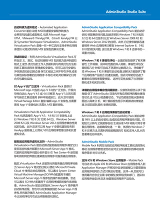 自动转换为虚拟格式 – Automated Application
Converter 能自 动将 MSI 和遗留安装程序转换为
业界领先的虚拟桌面格式, 包括 Microsoft App-
VTM、VMware® ThinAppTM、Citrix® XenAppTM 以
及 Symantec Workspace Virtualization。AdminStudio
Virtualization Pack 是唯一在一种工具内支持多种应用程
序虚拟 化格式和传统 MSI 安装包的解决方案。
测试和验证 – 利用 AdminStudio Virtualization Pack,可
将自定 义、测试、验证和编辑 MSI 包的能力延伸到虚拟
格式上,使负 责打包的工作人员能利用与传统打包方法相
同的工具和流程来 管理虚拟安装包。您可以运行安装包
冲突测试和验证测试,确 保它们彼此之间不存在冲突,或者
与其他实际部署的应用程序 不存在冲突,同时确保它们符
合打包最佳实践。
对 App-V 的广泛支持 – Virtualization Pack 提供对
Microsoft App-V(包括 App-V 5.0)的广泛支持。升级向
导将自动从 App-V 4.5 或 4.6 迁移至 App-V 5.0,而无需
学习新的工具或使用 多种环境或接口。此外,您可使用
Virtual Package Editor 直接 编辑 App-V 安装包,当需要
更改 App-V 安装包时,无需从 MSI 重新转换。
Virtualization Pack 和 Application Compatability
Pack 包括直接在 App-V 4.5、4.6 和 5.0 安装包上运
行 Windows 7 和 8 (32 位和 64 位)、Windows Server
2008 R2 以及 Windows Server 2012 应用程序兼容性测
试的功能。此外,您还可以将 App-V 安装包直接发布到
XenApp 服务器上,以简化 VDI 应用程序管理任务和托管
虚拟会话。
服务器应用程序虚拟化支持 – AdminStudio
Virtualization Pack 能自动测试服务器应用程序,确定它们
是否适合转换并部署为 Microsoft Server App-V 格式。
它能将应用程序问题分类并显示 在 Test Center 中,使您能
够利用相同的界面处理桌面应用程序 和服务器应用程序。
随后,Virtualization Pack 还能简化将服务器应用程序转换
为 Server App-V 格式的过程,以便在 Microsoft Private
Cloud 中 使用这些应用程序。可以通过 System Center
Virtual Machine Manager(SCVMM)配置用于捕获
Microsoft Server App-V 程序包的操作系统镜像。您还
可以通过 SCVMM 配置用于 应用程序捕获的操作系统镜
像。AdminStudio 能自动初始化 Server App-V 排序器并
启动排序进程。您也可以检索捕获到的 Server App-V 程
序包,并将其存储在 AdminStudio Application Manager
中,这些程序包可在此处得到编目和测试。
AdminStudio Application Compatibility Pack
AdminStudio Application Compatibility Pack 能自动评
估和 修复兼容性问题,加速迁移到 Windows 7 和 8(包括
32 位 和 64 位版本)以及 Windows Server 2008 R2 和
Windows Server 2012 的过程。此外,它还使您能够迅速
查明将 Web 应用程序迁移到 Internet Explorer 8、9 和
10 时的相关问题, 这往往是 Windows 7 和 8 迁移中的一
项重大挑战。
Windows 7 和 8 兼容性评估 – 全面的报告提供了有关兼
容性 工作规模、成本和范围的深入洞察。兼容性评估仅
需短短几分 钟即可完成,不再是长达数周之久。凭借数千
项 Windows 7 和 8 兼容性自动检查,该解决方案提供了整
个应用程序产品组合 的通览视图。因此可帮助您迅速了
解哪些应用程序需要修复。 这种可见性加强了与迁移时
限和成本相关的决策。
详细的应用程序兼容性问题报告 – 仪表板和报告从多个视
角提 供了 AdminStudio 目录内所有应用程序的整体兼容
性状态,还 可以分组查看状态。下钻功能使您能从整体视
图进入具体分 析。审计跟踪报告显示长期测试和修复进
度,为项目团队提供 宝贵的洞察。
Windows 7 和 8 应用程序兼容性自动修复 –
AdminStudio Application Compatibility Pack 能自动修
复 98% 以上的由安装包 造成的应用程序兼容性问题。在
短短几分钟内,它就能够自动 生成标准 MSI 转换,可用于修
复应用程序。这能确保快速、一 致、优质的 Windows 7
和 8 迁移方法,无需利用技能精湛的打 包和支持人员,从而
显著降低总体成本。
AdminStudio Mobile Pack
Mobile Pack 利用您当前的应用程序就绪工具和流程简化
移动 应用程序管理,使您在应对企业快速增长的移动应用
程序需求 时尽占先机。
支持 iOS 和 Windows Store 应用程序 – Mobile Pack
可自动 将 Apple iOS 和 Windows Store 应用程序导入到
Application Manager 并将其分组,使您能够以与管理其他
应用程序相同的 方式对其进行管理。这样一来,您就可以
使用最符合您企业需 求的模型,按照组(例如部门、团队和
应用程序类型)来灵活 地管理应用程序产品组合。
AdminStudio Studio Suite
 
