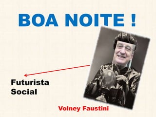 BOA NOITE !
Volney Faustini
Futurista
Social
 
