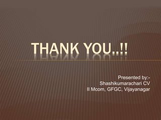 THANK YOU..!!
Presented by:-
Shashikumarachari CV
II Mcom, GFGC, Vijayanagar
 
