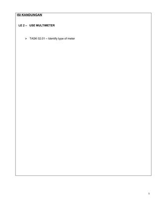 ISI KANDUNGAN


LE 2 – USE MULTIMETER



     TASK 02.01 – Identify type of meter




                                            1
 