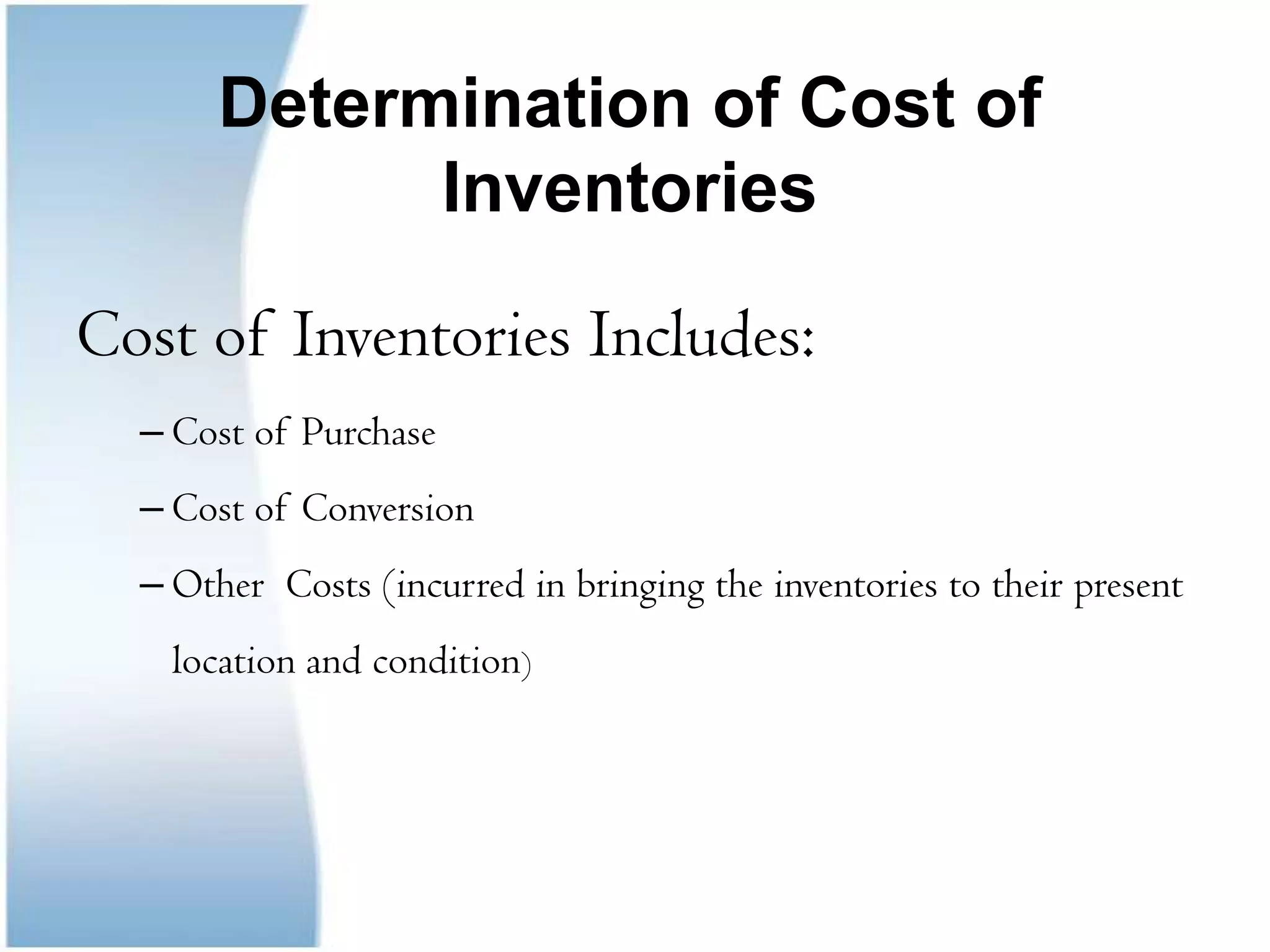 Determination of Cost of InventoriesCost of Inventories Includes:Cost of Purchase Cost of Conversion Other  Costs (incurred in bringing the inventories to their present location and condition)