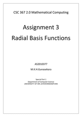 CSC 367 2.0 Mathematical Computing

Assignment 3
Radial Basis Functions

AS2010377
M.K.H.Gunasekara

Special Part 1
Department of Computer Science
UNIVERSITY OF SRI JAYEWARDENEPURA

 