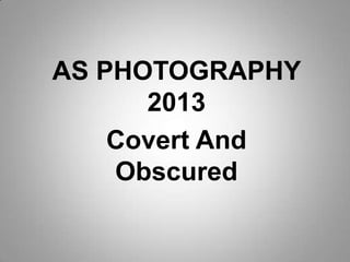 AS PHOTOGRAPHY
      2013
    Covert And
    Obscured
 
