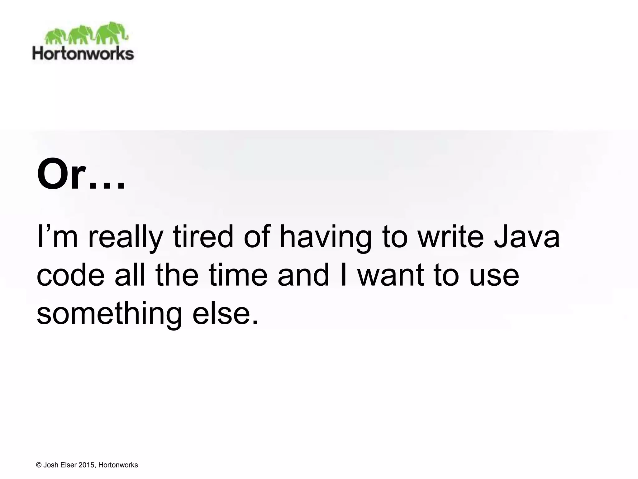 © Josh Elser 2015, Hortonworks Or… I’m really tired of having to write Java code all the time and I want to use something else. 