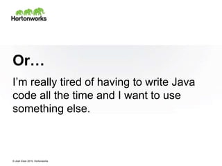 © Josh Elser 2015, Hortonworks
Or…
I’m really tired of having to write Java
code all the time and I want to use
something else.
 