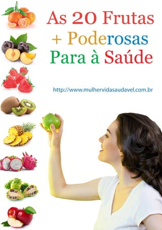 As 20 Frutas
+ Poderosas
Para à Saúde
http://www.mulhervidasaudavel.com.br
 