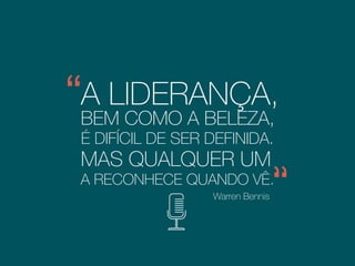 A ,LIDERANÇA
BEM COMO A BELEZA,
É DIFÍCIL DE SER DEFINIDA.
Warren Bennis
MAS QUALQUER UM
A RECONHECE QUANDO VÊ.
Psicólogo e conselheiro de quatro
presidentes norte-americanos
 