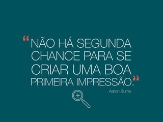 NÃO HÁ SEGUNDA
Aaron Burns
CHANCE PARA SE
CRIAR UMA BOA
PRIMEIRA IMPRESSÃO.
+ Fundador da International Typeface
Corporation em New York.
 