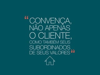 CONVENÇA,
NÃO APENAS
O CLIENTE
MAS TAMBÉM DE SEUS
SUBORDINADOS.
DE SEUS VALORES,
 