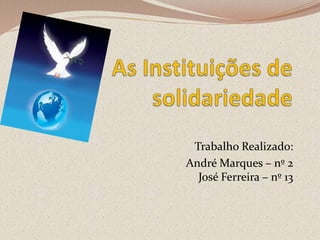 As Instituições de solidariedade Trabalho Realizado:  André Marques – nº 2José Ferreira – nº 13 