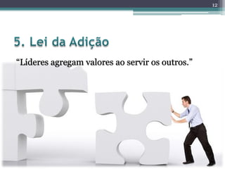 “Líderes agregam valores ao servir os outros.”
12
 