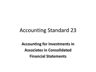 Accounting Standard 23
Accounting for Investments in
Associates in Consolidated
Financial Statements
 