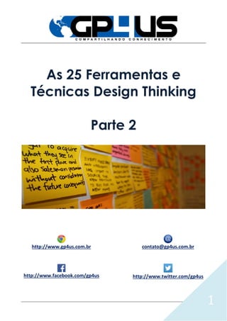 1
As 25 Ferramentas e
Técnicas Design Thinking
Parte 2
http://www.gp4us.com.br contato@gp4us.com.br
http://www.facebook.com/gp4us http://www.twitter.com/gp4us
 