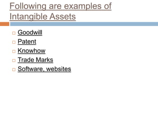Following are examples of
Intangible Assets
 Goodwill
 Patent
 Knowhow
 Trade Marks
 Software, websites
 
