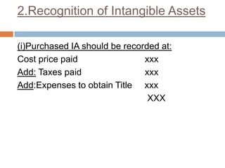 2.Recognition of Intangible Assets
(i)Purchased IA should be recorded at:
Cost price paid xxx
Add: Taxes paid xxx
Add:Expenses to obtain Title xxx
XXX
 