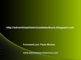 http://adventistashistoricosbebedouro.blogspot.com




            Formatado por: Paulo Moraes


            www.adventistas-historicos.com
 