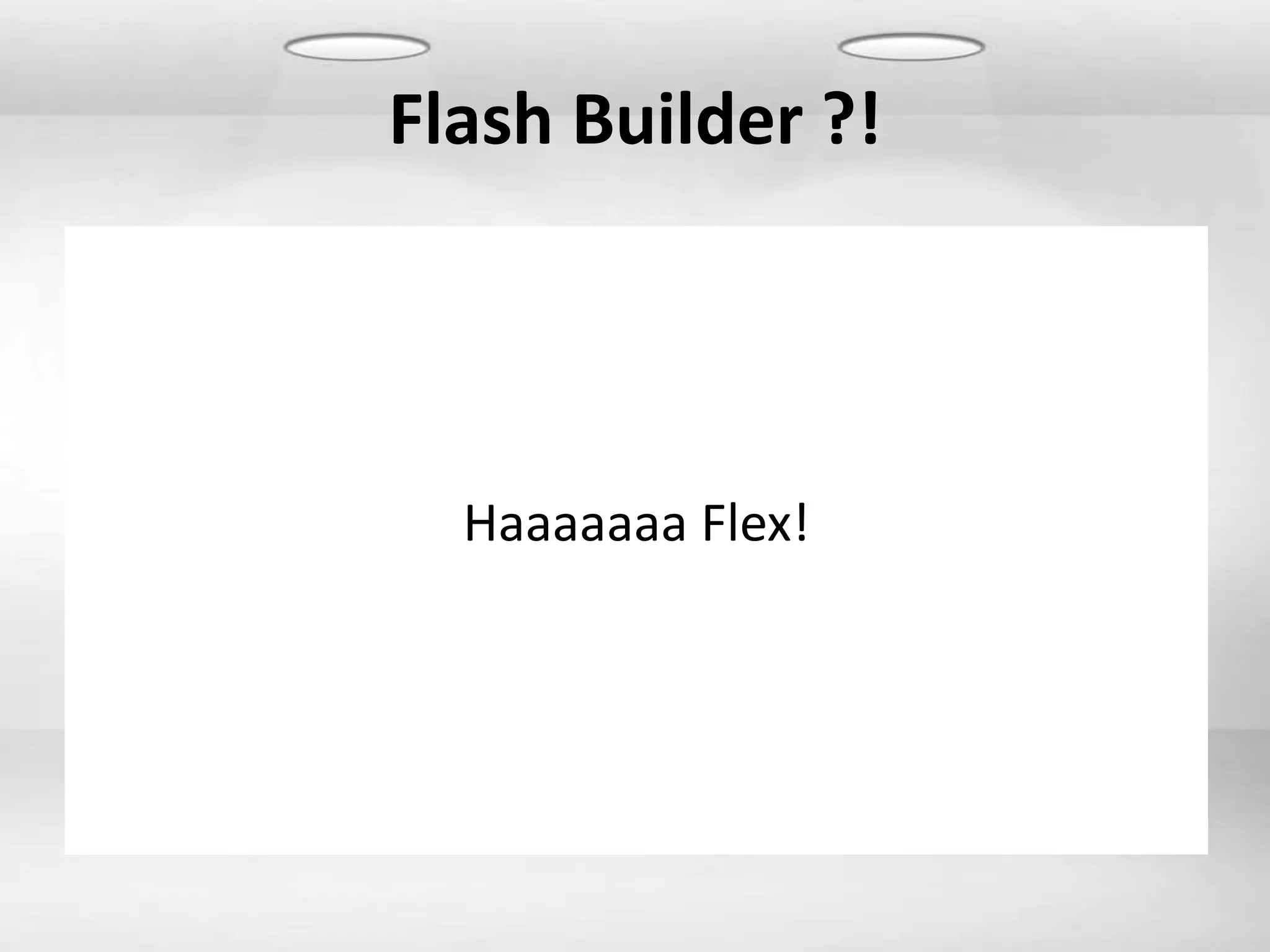 Flash Builder ?!




  Haaaaaaa Flex!
 