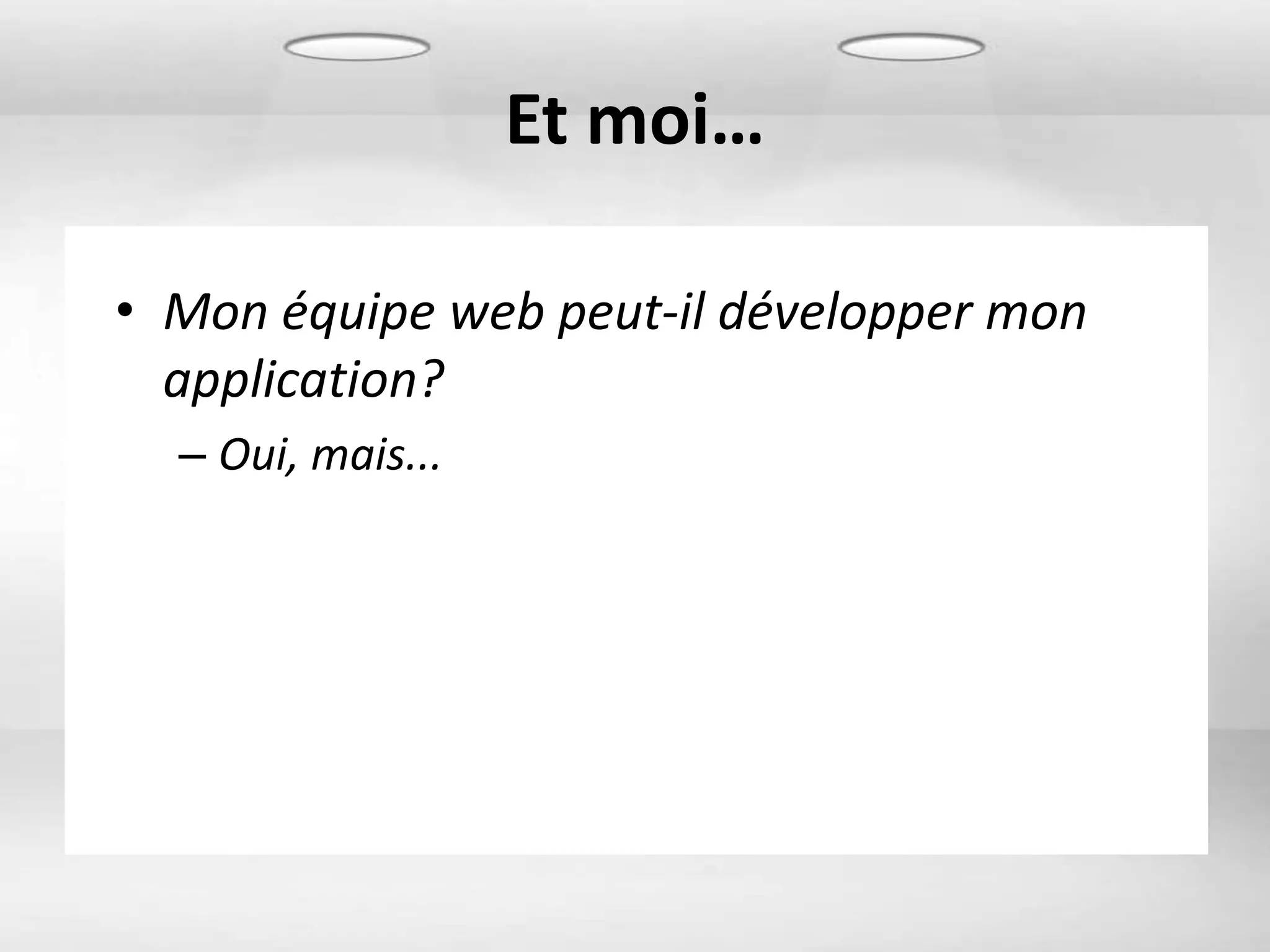 Et moi…

• Mon équipe web peut-il développer mon
  application?
  – Oui, mais...
 