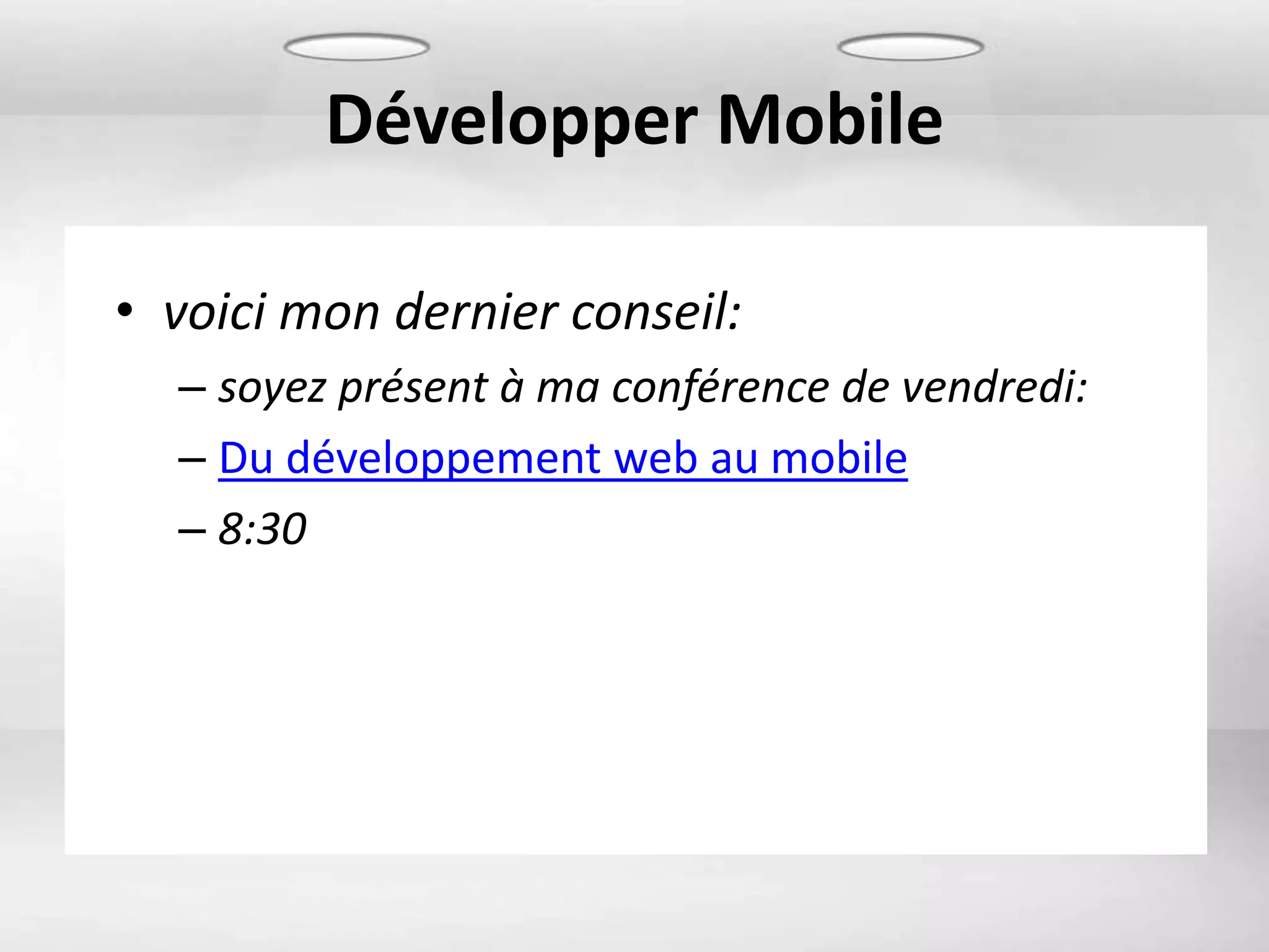 Développer Mobile

• voici mon dernier conseil:
  – soyez présent à ma conférence de vendredi:
  – Du développement web au mobile
  – 8:30
 