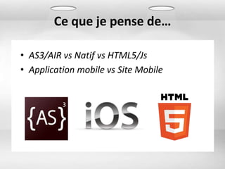 Ce que je pense de…

• AS3/AIR vs Natif vs HTML5/Js
• Application mobile vs Site Mobile
 