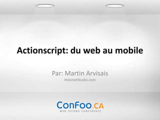 Actionscript: du web au mobile

        Par: Martin Arvisais
            HolonetStudio.com
 
