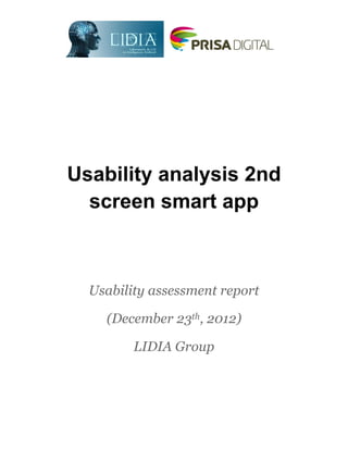 Usability analysis 2nd
  screen smart app



  Usability assessment report

    (December 23th, 2012)

         LIDIA Group




                                1
 