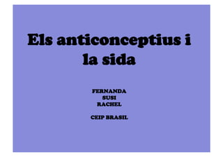 Els anticonceptius i
       la sida
       FERNANDA
          SUSI
        RACHEL

       CEIP BRASIL
 