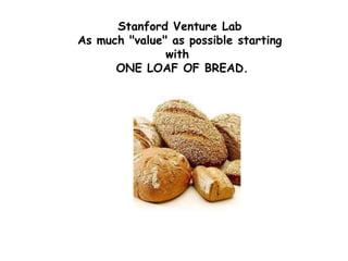 Stanford Venture Lab
As much "value" as possible starting
               with
      ONE LOAF OF BREAD.
 