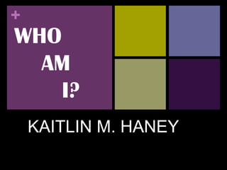 +
WHO
  AM
    I?
    KAITLIN M. HANEY
 