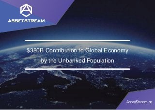 AssetStream.co
$380B Contribution to Global Economy
by the Unbanked Population
 