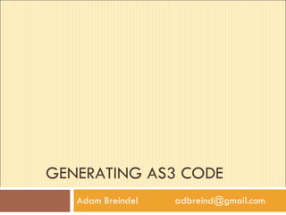 GENERATING AS3 CODE Adam Breindel  [email_address] 