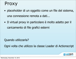 Proxy
• placeholder di un oggetto come un file del sistema,
una connessione remota a dati...
• Il virtual proxy in partico...