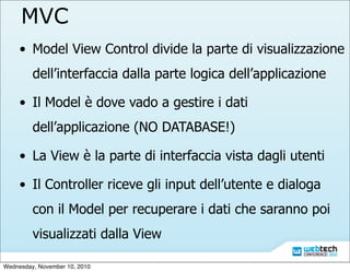 MVC
• Model View Control divide la parte di visualizzazione
dell’interfaccia dalla parte logica dell’applicazione
• Il Mod...