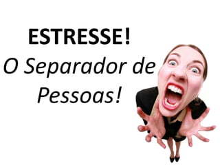 ESTRESSE!
O Separador de
   Pessoas!
 
