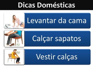 Dicas Domésticas

  Levantar da cama

    Calçar sapatos

     Vestir calças
 
