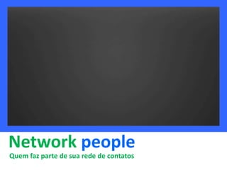 Network people
Quem faz parte de sua rede de contatos
 