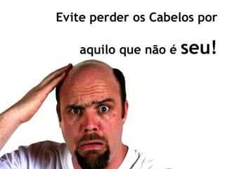 Evite perder os Cabelos por

   aquilo que não é   seu!
 