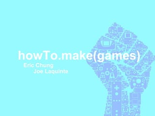   Joe Laquinte    Eric Chung    howTo.make(games)  