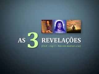 AS
     3   REVELAÇÕES
         (E.S.E – Cap. I – Não vim destruir a lei)
 
