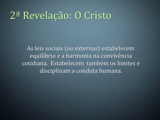 2ª Revelação: O Cristo

    As leis sociais (ou externas) estabelecem
     equilíbrio e a harmonia na convivência
  cotidiana. Estabelecem também os limites e
         disciplinam a conduta humana.
 