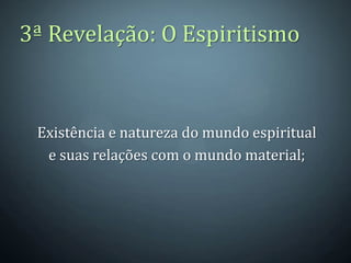 3ª Revelação: O Espiritismo



 Existência e natureza do mundo espiritual
  e suas relações com o mundo material;
 