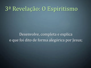 3ª Revelação: O Espiritismo



       Desenvolve, completa e explica
 o que foi dito de forma alegórica por Jesus;
 