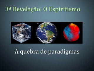 3ª Revelação: O Espiritismo




   A quebra de paradigmas
 