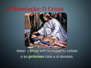 Amar a Deus sob de todas as coisas
e ao próximo com a si mesmo.
2ª Revelação: O Cristo
 