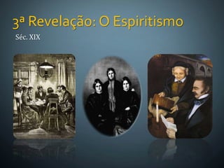 Séc. XIX
3ª Revelação: O Espiritismo
 